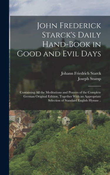 John Frederick Starck'S Daily Hand-Book In Good And Evil Days; Containing All The Meditations And Prayers Of The Complete German Original Edition, ... Selection Of Standard English Hymns ..