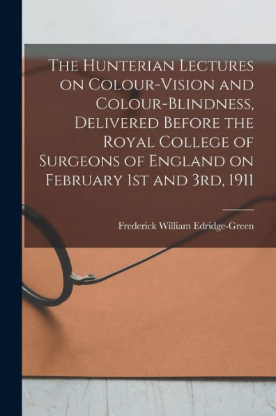 The Hunterian Lectures On Colour-Vision And Colour-Blindness, Delivered Before The Royal College Of Surgeons Of England On February 1St And 3Rd, 1911