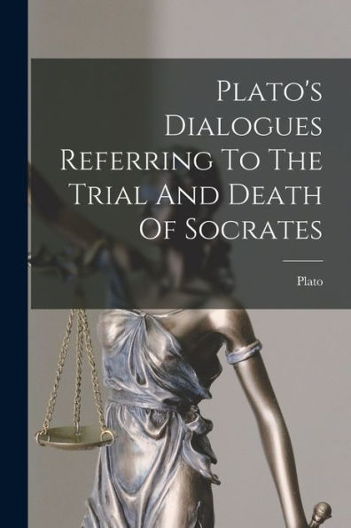 Plato'S Dialogues Referring To The Trial And Death Of Socrates