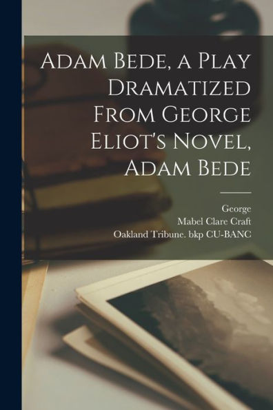 Adam Bede, A Play Dramatized From George Eliot'S Novel, Adam Bede