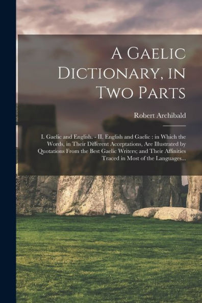 A Gaelic Dictionary, In Two Parts: I. Gaelic And English. - Ii. English And Gaelic: In Which The Words, In Their Different Acceptations, Are ... Affinities Traced In Most Of The Languages...