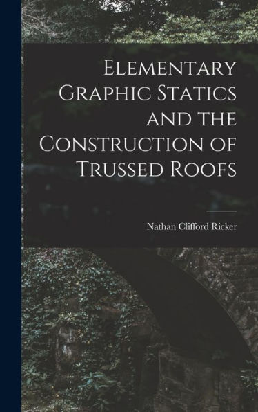 Elementary Graphic Statics And The Construction Of Trussed Roofs