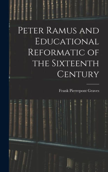 Peter Ramus And Educational Reformatic Of The Sixteenth Century