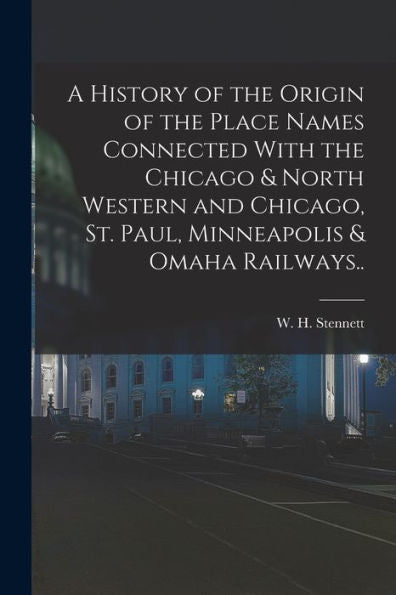 A History Of The Origin Of The Place Names Connected With The Chicago & North Western And Chicago, St. Paul, Minneapolis & Omaha Railways..