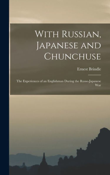 With Russian, Japanese And Chunchuse; The Experiences Of An Englishman During The Russo-Japanese War
