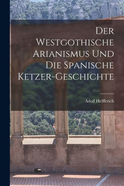 Der Westgothische Arianismus Und Die Spanische Ketzer-Geschichte