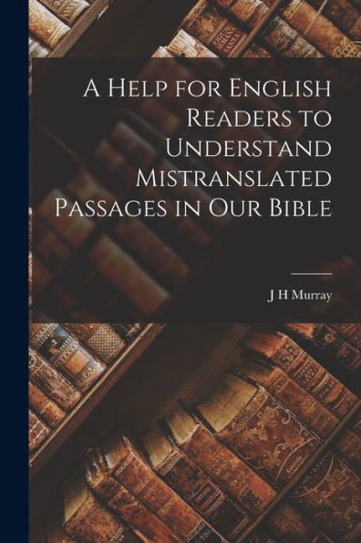 A Help For English Readers To Understand Mistranslated Passages In Our Bible