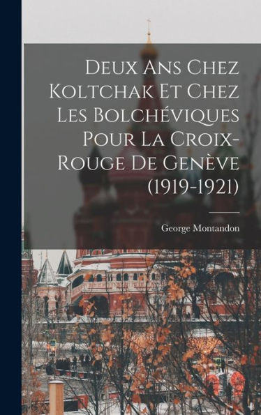Deux Ans Chez Koltchak Et Chez Les Bolchéviques Pour La Croix-Rouge De Genève (1919-1921) (French Edition)