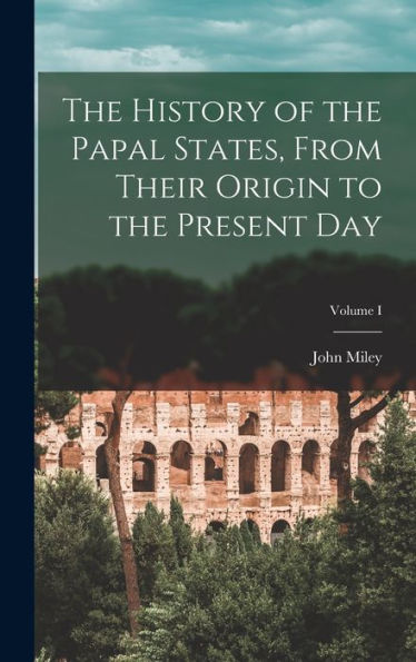 The History Of The Papal States, From Their Origin To The Present Day; Volume I