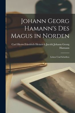Johann Georg Hamann'S Des Magus In Norden: Leben Und Schriften
