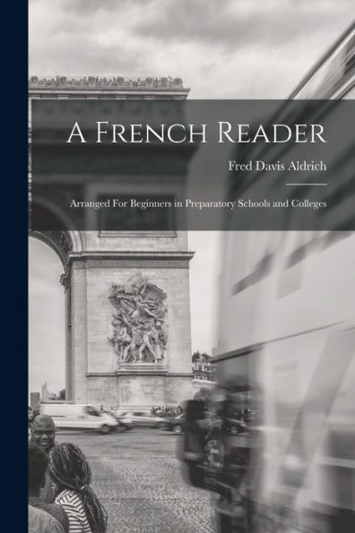 A French Reader: Arranged For Beginners In Preparatory Schools And Colleges