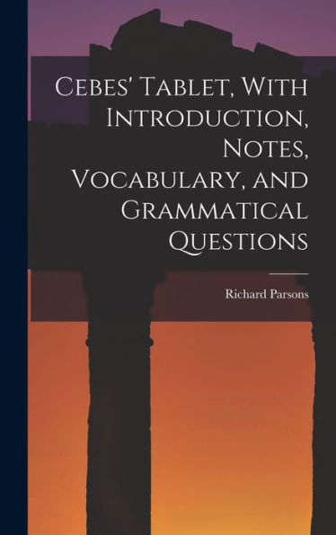 Cebes' Tablet, With Introduction, Notes, Vocabulary, And Grammatical Questions