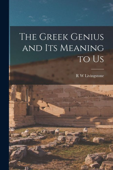 The Greek Genius And Its Meaning To Us
