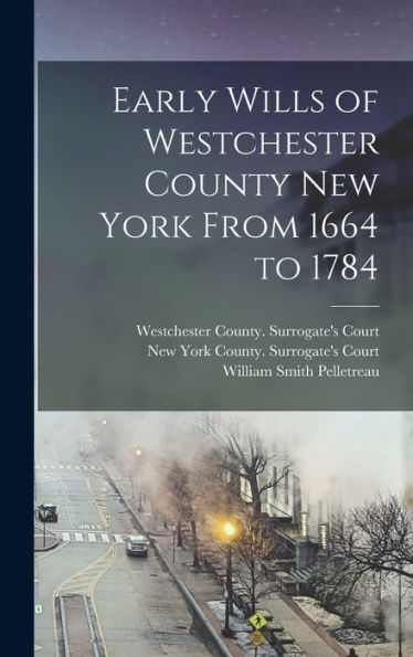Early Wills Of Westchester County New York From 1664 To 1784