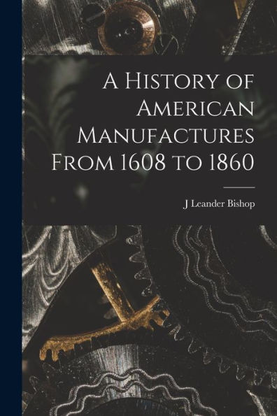 A History Of American Manufactures From 1608 To 1860