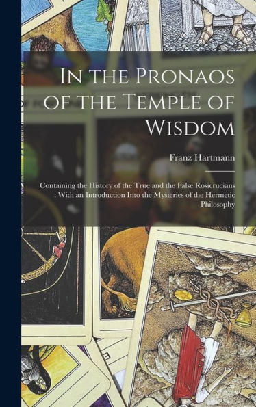 In The Pronaos Of The Temple Of Wisdom: Containing The History Of The True And The False Rosicrucians: With An Introduction Into The Mysteries Of The Hermetic Philosophy