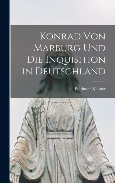 Konrad Von Marburg Und Die Inquisition In Deutschland (German Edition)