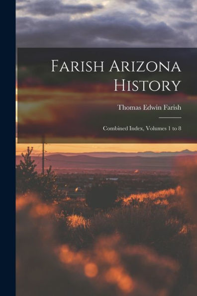 Farish Arizona History; Combined Index, Volumes 1 To 8