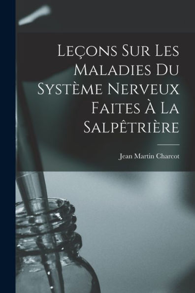 Leçons Sur Les Maladies Du Système Nerveux Faites À La Salpêtrière (French Edition)