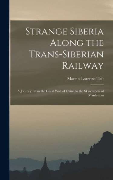 Strange Siberia Along The Trans-Siberian Railway: A Journey From The Great Wall Of China To The Skyscrapers Of Manhattan