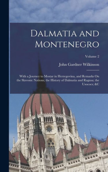 Dalmatia And Montenegro: With A Journey To Mostar In Herzegovina, And Remarks On The Slavonic Nations; The History Of Dalmatia And Ragusa; The Usococs; &C; Volume 2