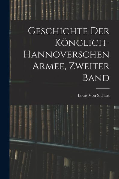 Geschichte Der Könglich-Hannoverschen Armee, Zweiter Band (German Edition)