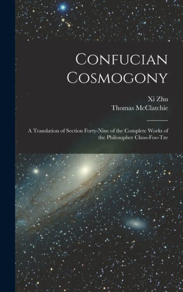 Confucian Cosmogony: A Translation Of Section Forty-Nine Of The Complete Works Of The Philosopher Choo-Foo-Tze