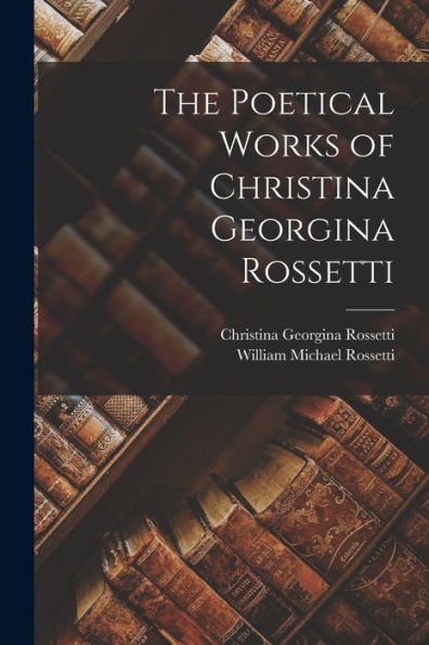 The Poetical Works Of Christina Georgina Rossetti