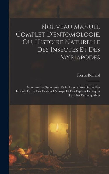 Nouveau Manuel Complet D'Entomologie, Ou, Histoire Naturelle Des Insectes Et Des Myriapodes: Contenant La Synonymie Et La Description De La Plus ... Les Plus Remarquables (French Edition)