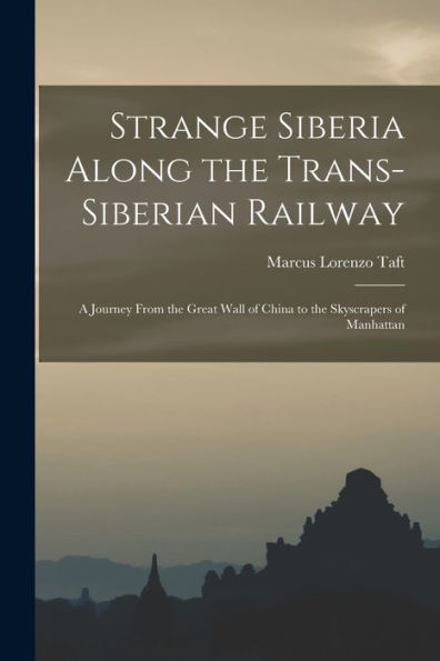 Strange Siberia Along The Trans-Siberian Railway: A Journey From The Great Wall Of China To The Skyscrapers Of Manhattan