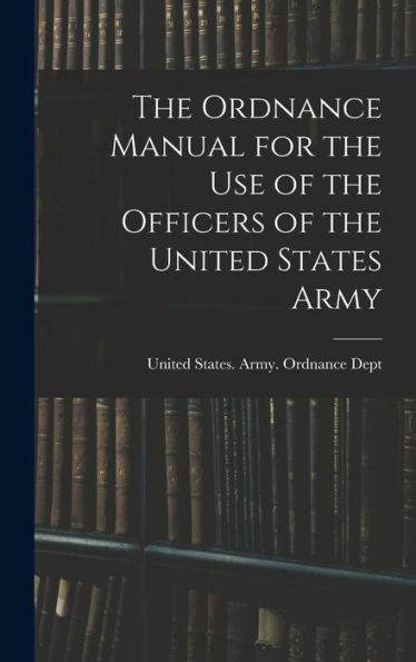 The Ordnance Manual For The Use Of The Officers Of The United States Army