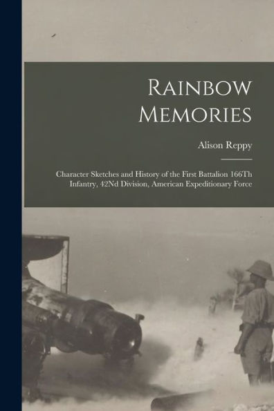 Rainbow Memories: Character Sketches And History Of The First Battalion 166Th Infantry, 42Nd Division, American Expeditionary Force