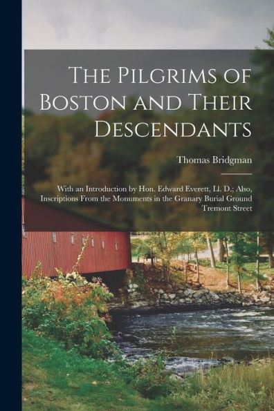 The Pilgrims Of Boston And Their Descendants: With An Introduction By Hon. Edward Everett, Ll. D.; Also, Inscriptions From The Monuments In The Granary Burial Ground Tremont Street