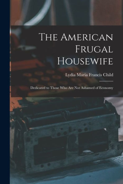 The American Frugal Housewife: Dedicated To Those Who Are Not Ashamed Of Economy