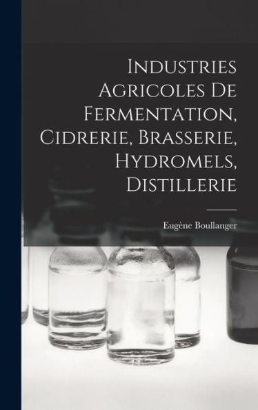 Industries Agricoles De Fermentation, Cidrerie, Brasserie, Hydromels, Distillerie (French Edition)