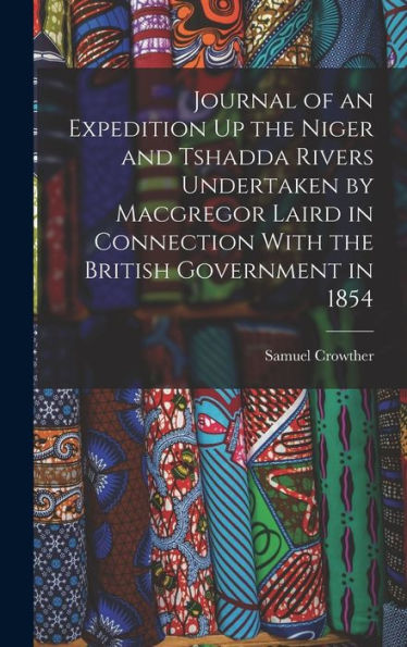 Journal Of An Expedition Up The Niger And Tshadda Rivers Undertaken By Macgregor Laird In Connection With The British Government In 1854