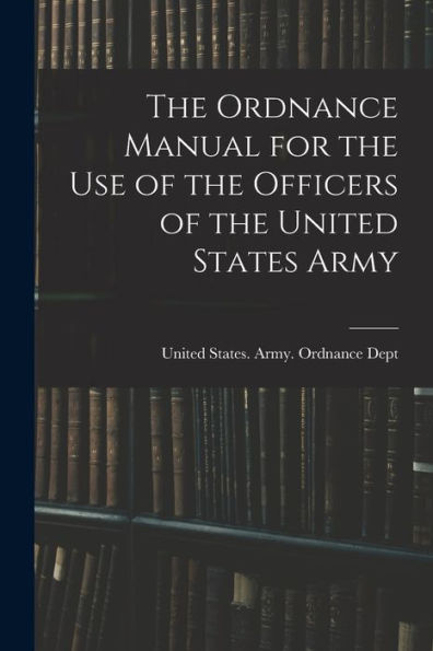The Ordnance Manual For The Use Of The Officers Of The United States Army