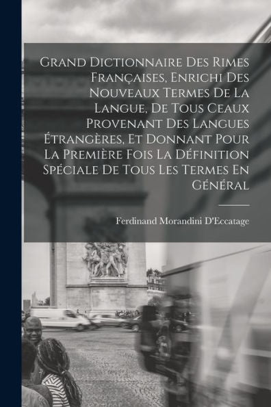 Grand Dictionnaire Des Rimes Françaises, Enrichi Des Nouveaux Termes De La Langue, De Tous Ceaux Provenant Des Langues Étrangères, Et Donnant Pour La ... Tous Les Termes En Général (French Edition)