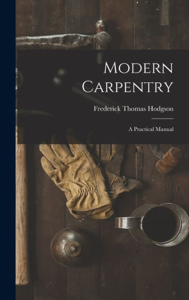 Modern Carpentry: A Practical Manual