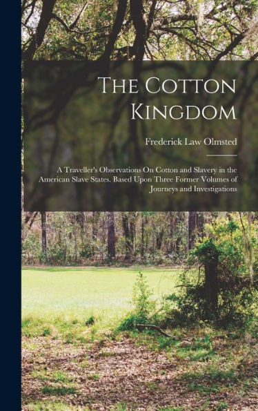 The Cotton Kingdom: A Traveller'S Observations On Cotton And Slavery In The American Slave States. Based Upon Three Former Volumes Of Journeys And Investigations