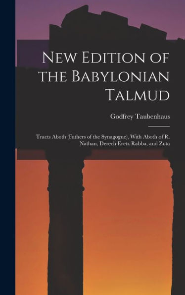 New Edition Of The Babylonian Talmud: Tracts Aboth (Fathers Of The Synagogue), With Aboth Of R. Nathan, Derech Eretz Rabba, And Zuta