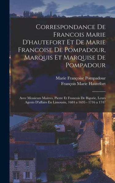 Correspondance De Francois Marie D'Hautefort Et De Marie Francoise De Pompadour, Marquis Et Marquise De Pompadour: Avec Messieurs Maitres, Pierre Et ... 1684 A 1695 - 1716 A 1747 (French Edition)
