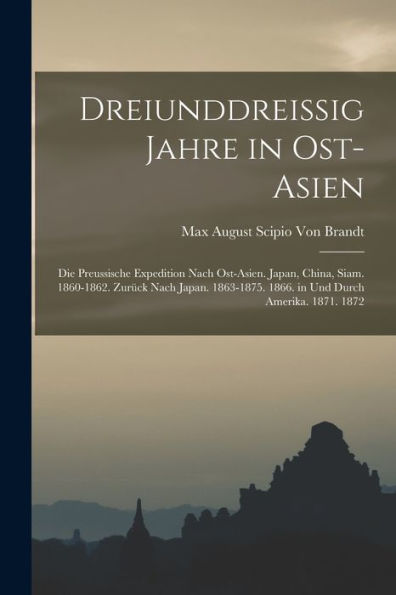 Dreiunddreissig Jahre In Ost-Asien: Die Preussische Expedition Nach Ost-Asien. Japan, China, Siam. 1860-1862. Zurück Nach Japan. 1863-1875. 1866. In Und Durch Amerika. 1871. 1872 (German Edition)