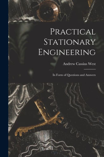 Practical Stationary Engineering: In Form Of Questions And Answers