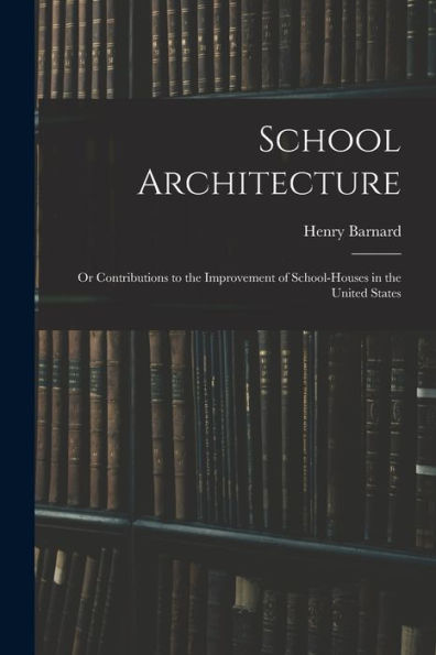 School Architecture; Or Contributions To The Improvement Of School-Houses In The United States
