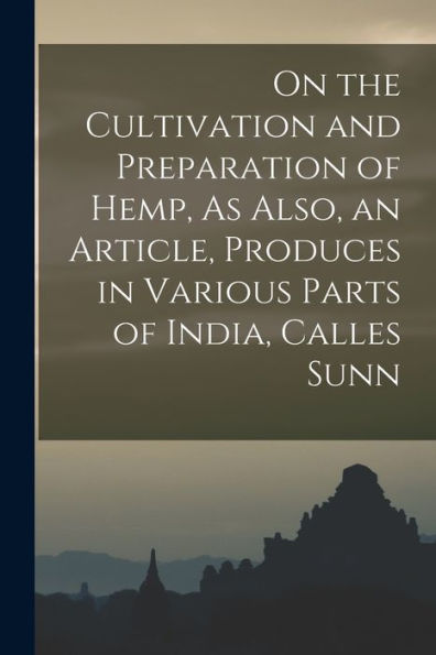 On The Cultivation And Preparation Of Hemp, As Also, An Article, Produces In Various Parts Of India, Calles Sunn