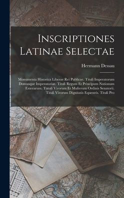 Inscriptiones Latinae Selectae: Monumenta Historica Liberae Rei Publicae. Tituli Imperatorum Domusque Imperatoriae. Tituli Regum Et Principum Nationum ... Equestris. Tituli Pro (Latin Edition)