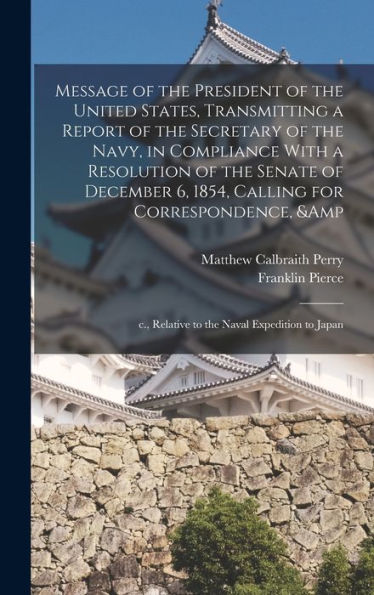 Message Of The President Of The United States, Transmitting A Report Of The Secretary Of The Navy, In Compliance With A Resolution Of The Senate Of ... C., Relative To The Naval Expedition To Japan