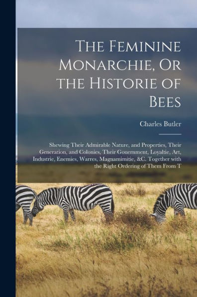 The Feminine Monarchie, Or The Historie Of Bees: Shewing Their Admirable Nature, And Properties, Their Generation, And Colonies, Their Gouernment, ... Ordering Of Them From T (Danish Edition)