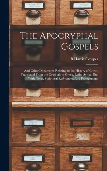 The Apocryphal Gospels: And Other Documents Relating To The History Of Christ, Translated From The Originals In Greek, Latin, Syriac, Etc, With Notes, Scriptural References, And Prolegomena